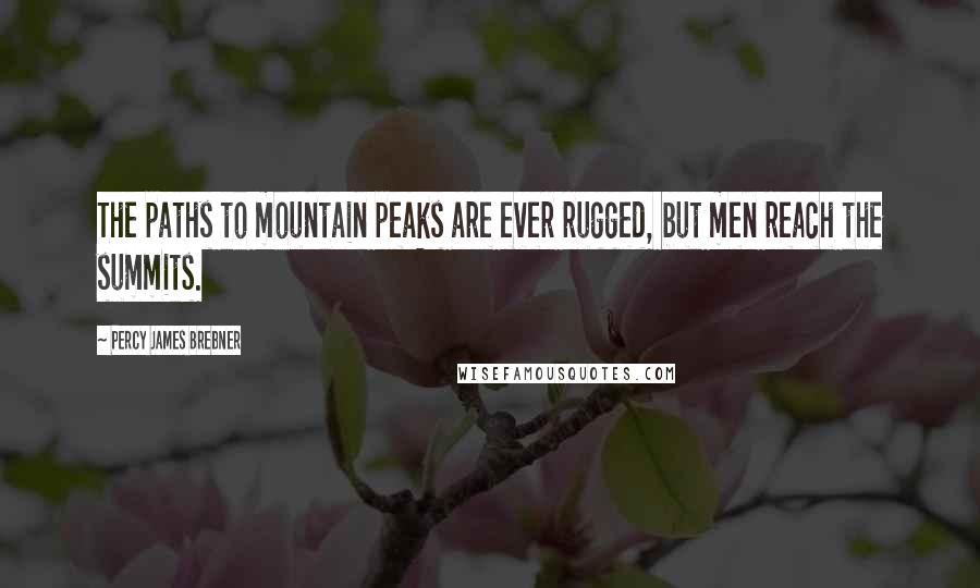 Percy James Brebner Quotes: The paths to mountain peaks are ever rugged, but men reach the summits.
