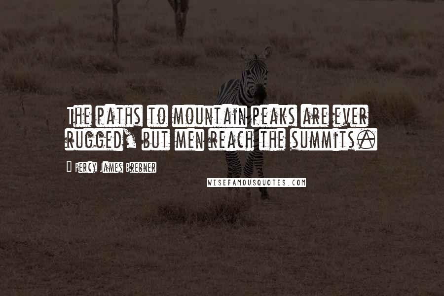 Percy James Brebner Quotes: The paths to mountain peaks are ever rugged, but men reach the summits.