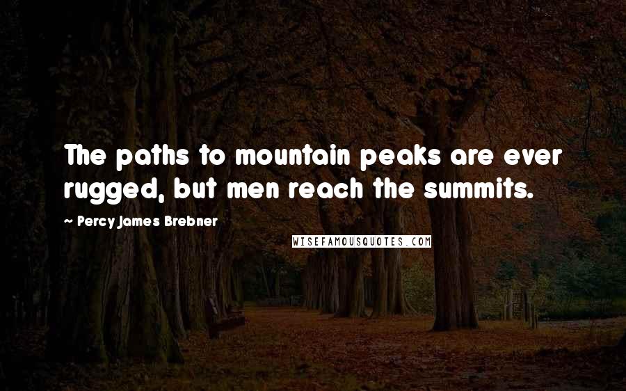 Percy James Brebner Quotes: The paths to mountain peaks are ever rugged, but men reach the summits.