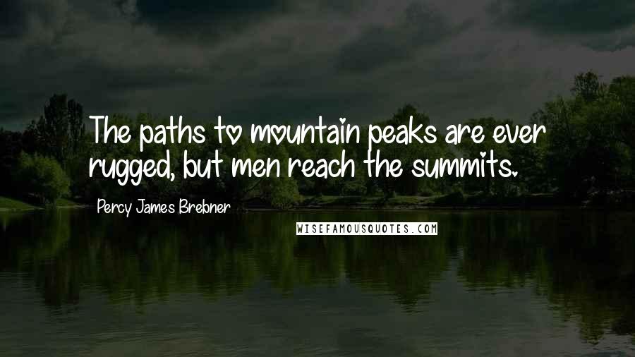 Percy James Brebner Quotes: The paths to mountain peaks are ever rugged, but men reach the summits.