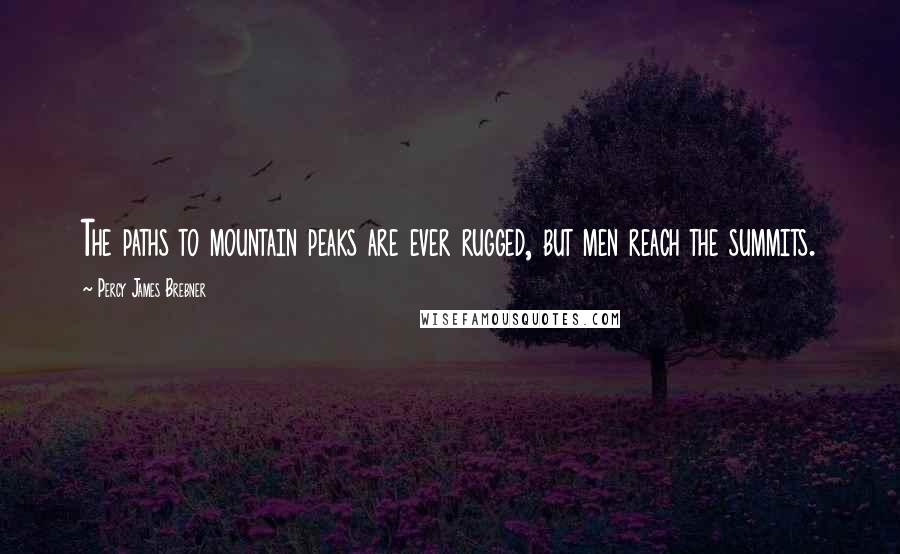 Percy James Brebner Quotes: The paths to mountain peaks are ever rugged, but men reach the summits.