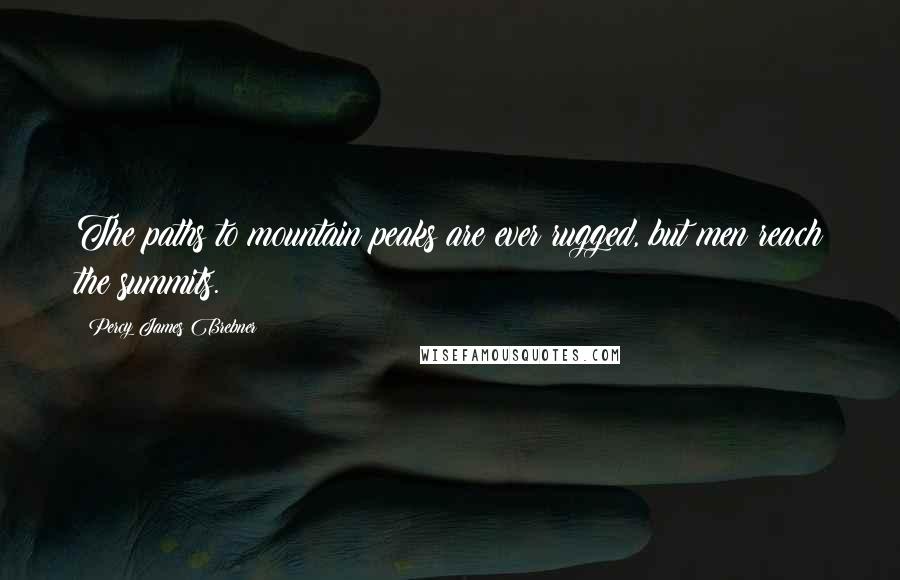 Percy James Brebner Quotes: The paths to mountain peaks are ever rugged, but men reach the summits.