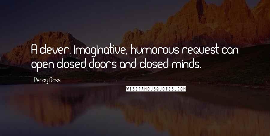 Percy Ross Quotes: A clever, imaginative, humorous request can open closed doors and closed minds.