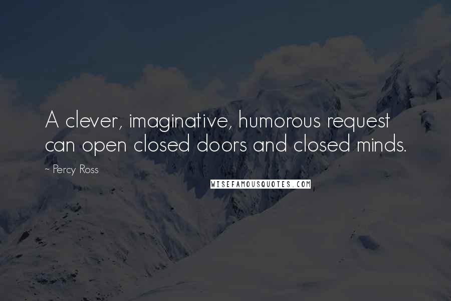 Percy Ross Quotes: A clever, imaginative, humorous request can open closed doors and closed minds.
