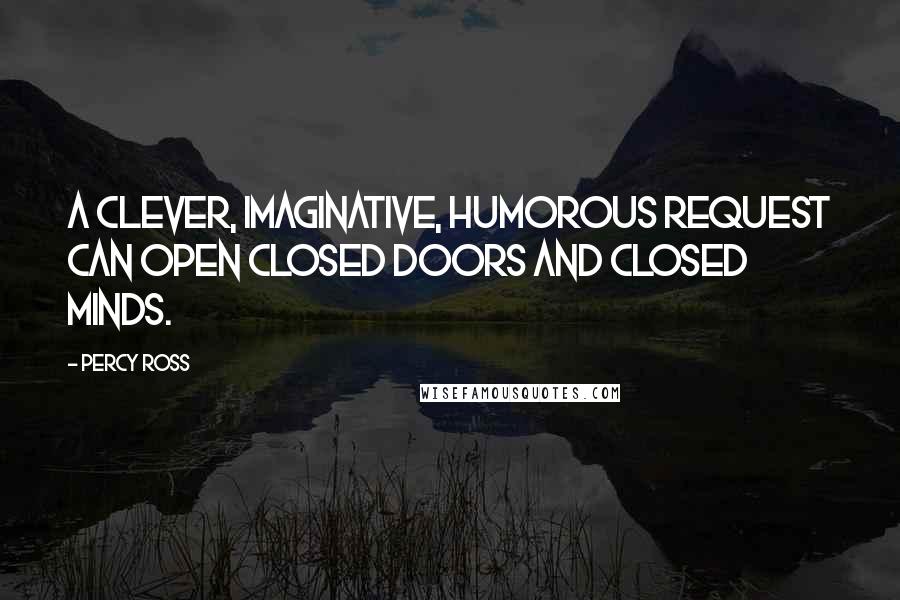 Percy Ross Quotes: A clever, imaginative, humorous request can open closed doors and closed minds.