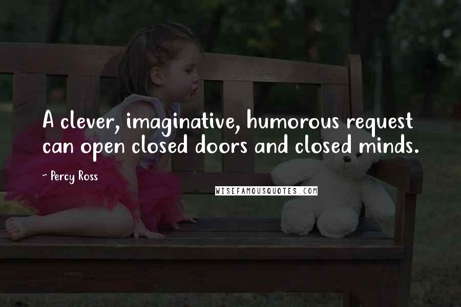 Percy Ross Quotes: A clever, imaginative, humorous request can open closed doors and closed minds.