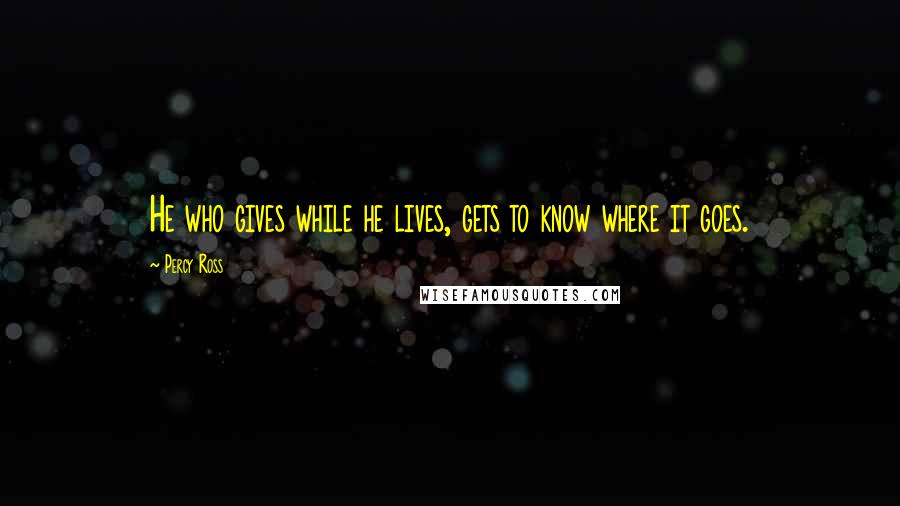 Percy Ross Quotes: He who gives while he lives, gets to know where it goes.