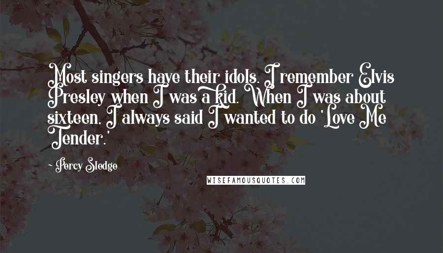 Percy Sledge Quotes: Most singers have their idols. I remember Elvis Presley when I was a kid. When I was about sixteen, I always said I wanted to do 'Love Me Tender.'