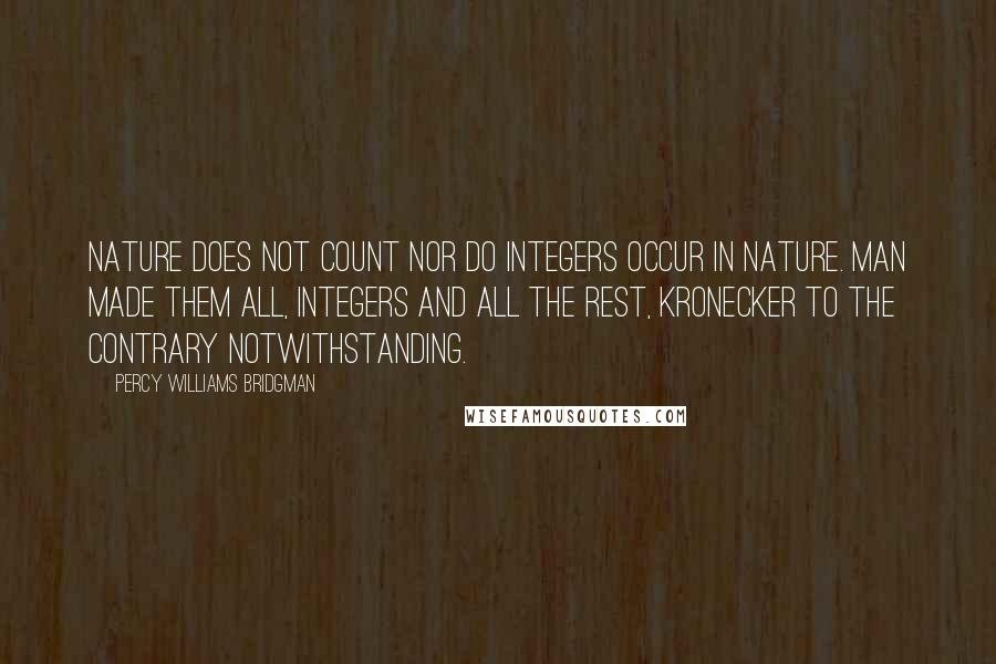 Percy Williams Bridgman Quotes: Nature does not count nor do integers occur in nature. Man made them all, integers and all the rest, Kronecker to the contrary notwithstanding.