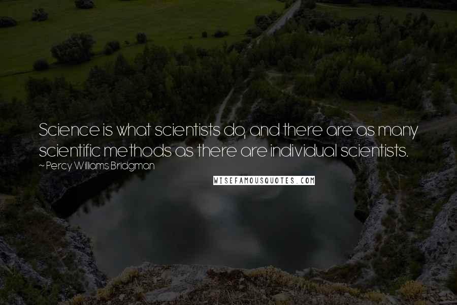 Percy Williams Bridgman Quotes: Science is what scientists do, and there are as many scientific methods as there are individual scientists.