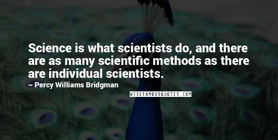 Percy Williams Bridgman Quotes: Science is what scientists do, and there are as many scientific methods as there are individual scientists.