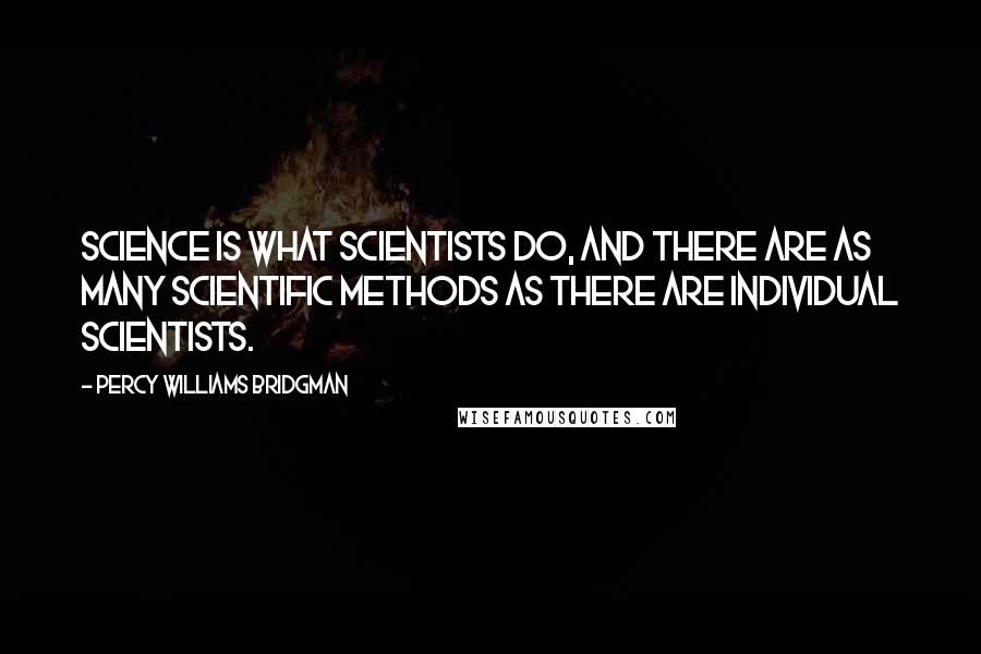 Percy Williams Bridgman Quotes: Science is what scientists do, and there are as many scientific methods as there are individual scientists.