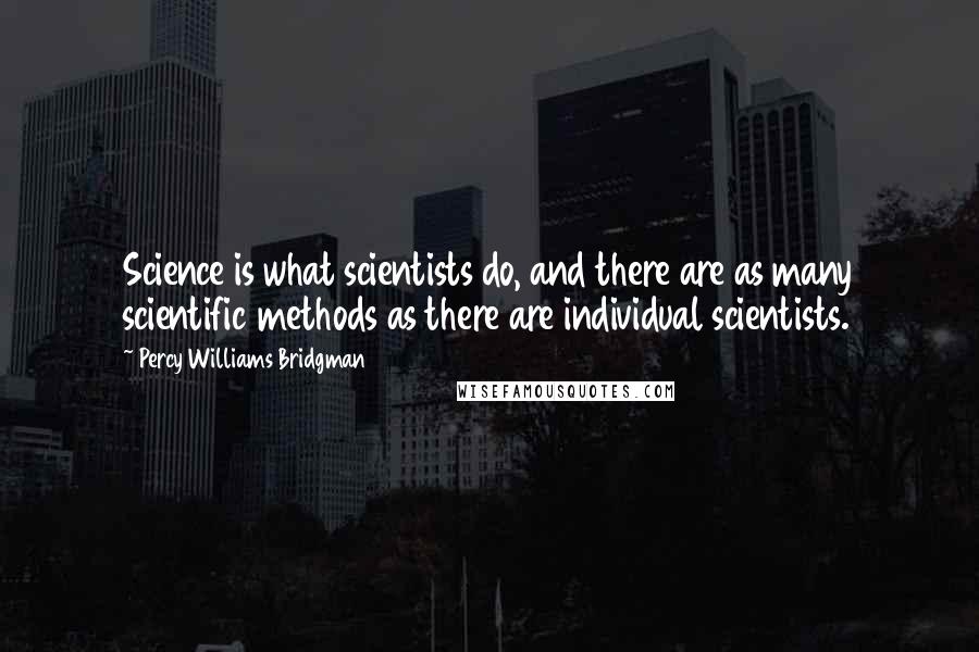 Percy Williams Bridgman Quotes: Science is what scientists do, and there are as many scientific methods as there are individual scientists.