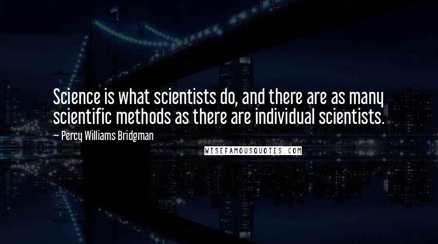Percy Williams Bridgman Quotes: Science is what scientists do, and there are as many scientific methods as there are individual scientists.