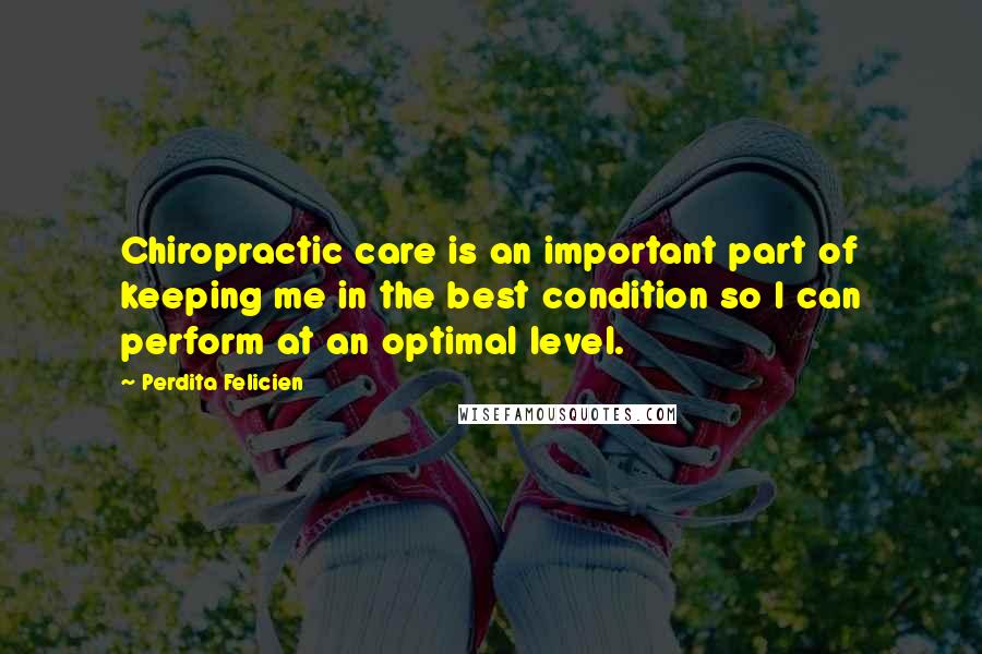 Perdita Felicien Quotes: Chiropractic care is an important part of keeping me in the best condition so I can perform at an optimal level.