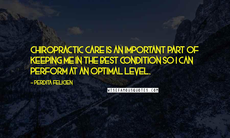 Perdita Felicien Quotes: Chiropractic care is an important part of keeping me in the best condition so I can perform at an optimal level.