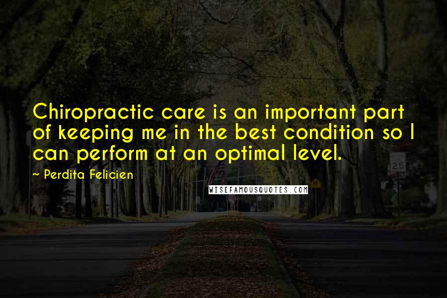 Perdita Felicien Quotes: Chiropractic care is an important part of keeping me in the best condition so I can perform at an optimal level.