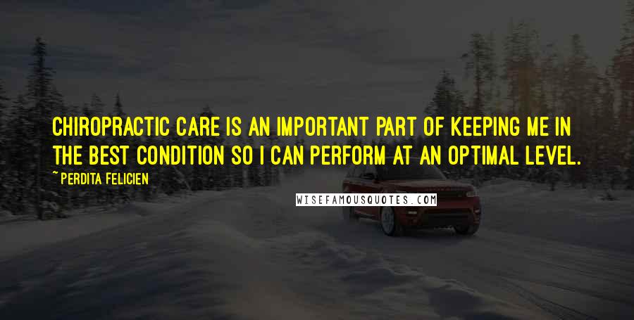 Perdita Felicien Quotes: Chiropractic care is an important part of keeping me in the best condition so I can perform at an optimal level.