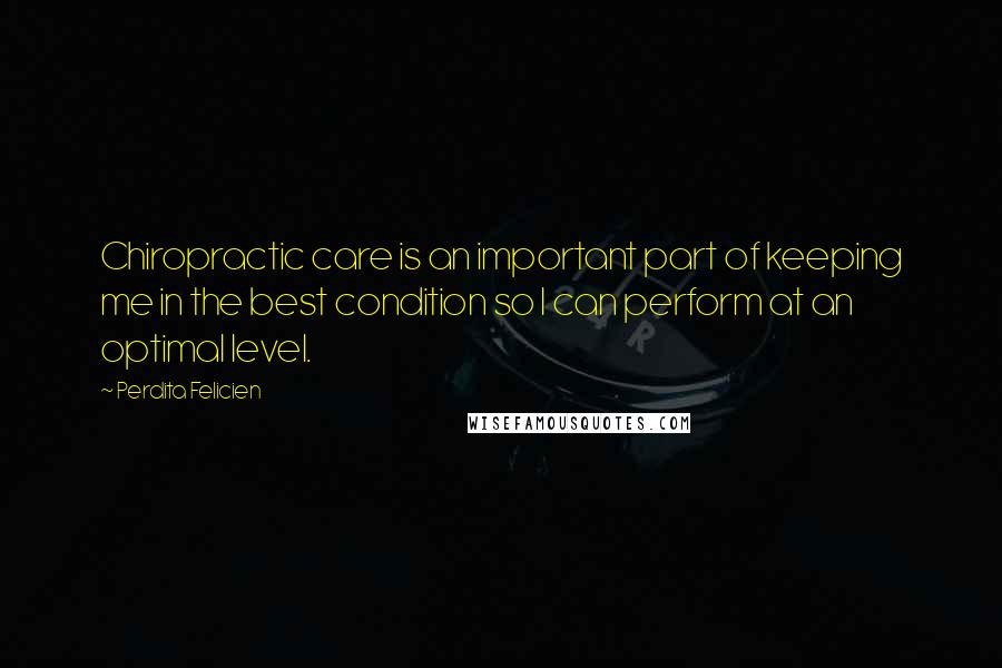 Perdita Felicien Quotes: Chiropractic care is an important part of keeping me in the best condition so I can perform at an optimal level.
