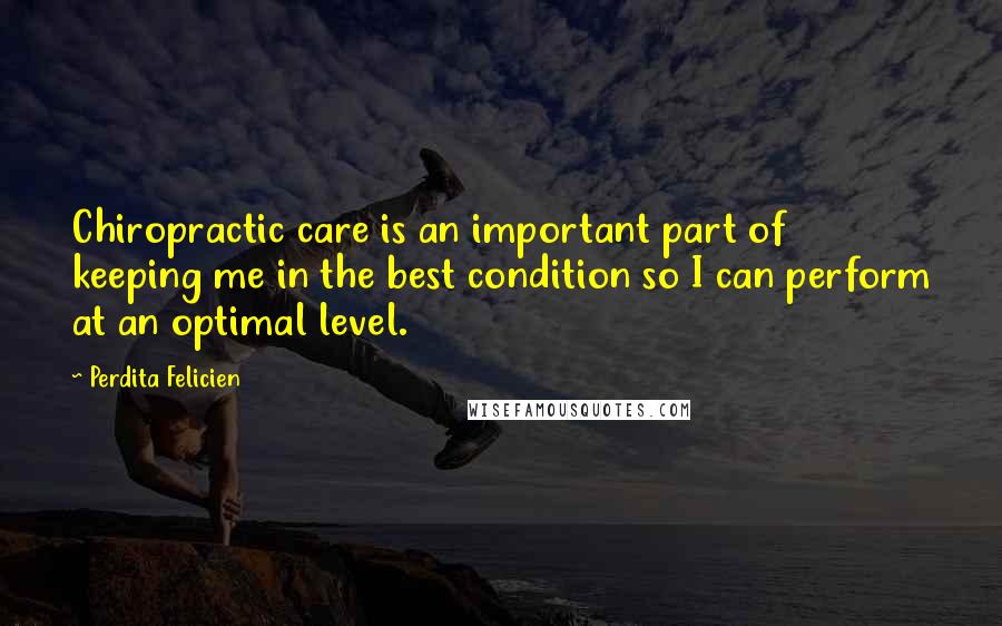 Perdita Felicien Quotes: Chiropractic care is an important part of keeping me in the best condition so I can perform at an optimal level.