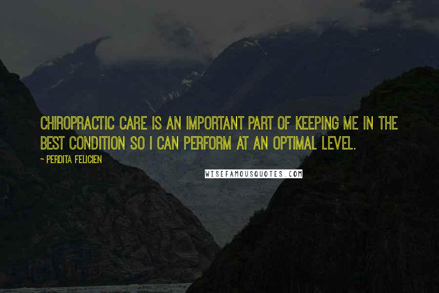 Perdita Felicien Quotes: Chiropractic care is an important part of keeping me in the best condition so I can perform at an optimal level.