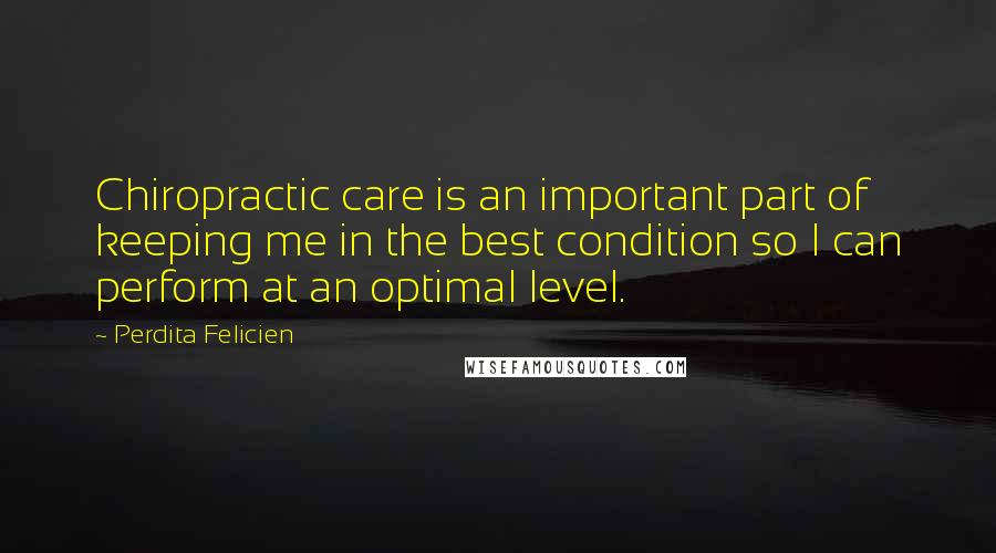 Perdita Felicien Quotes: Chiropractic care is an important part of keeping me in the best condition so I can perform at an optimal level.