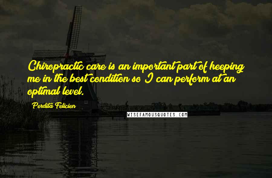 Perdita Felicien Quotes: Chiropractic care is an important part of keeping me in the best condition so I can perform at an optimal level.