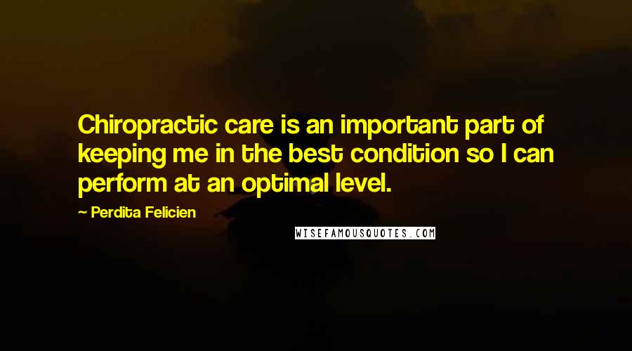 Perdita Felicien Quotes: Chiropractic care is an important part of keeping me in the best condition so I can perform at an optimal level.