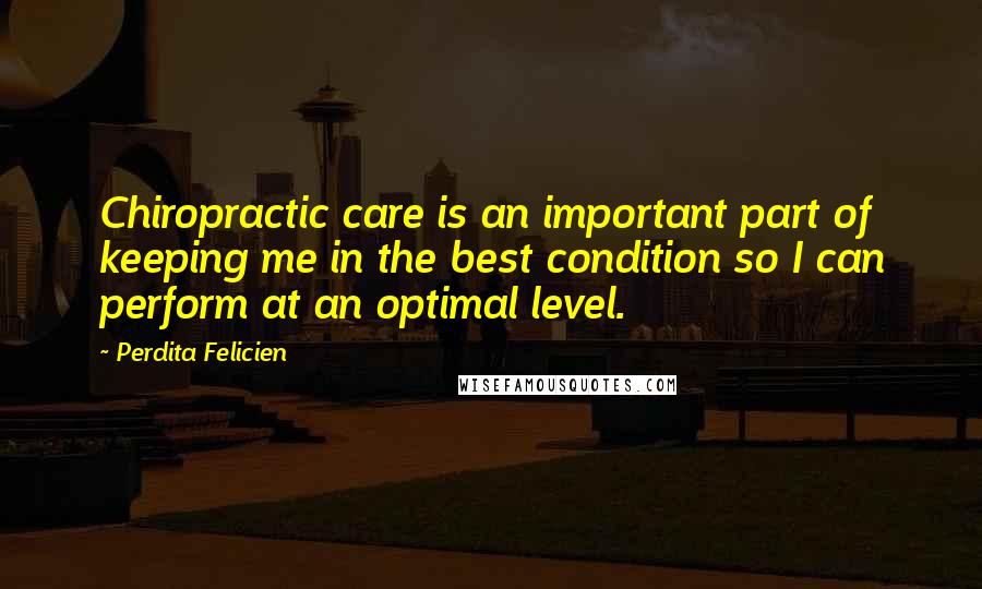 Perdita Felicien Quotes: Chiropractic care is an important part of keeping me in the best condition so I can perform at an optimal level.