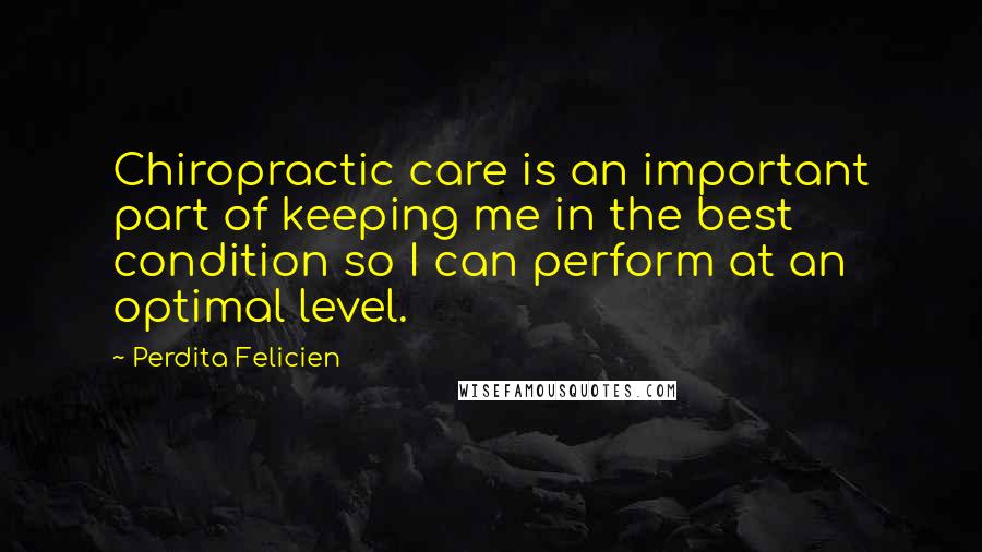 Perdita Felicien Quotes: Chiropractic care is an important part of keeping me in the best condition so I can perform at an optimal level.