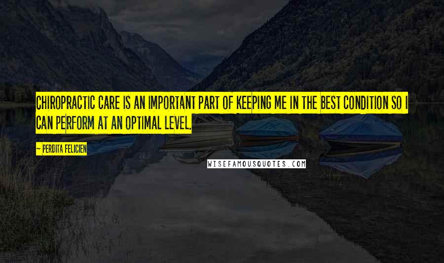 Perdita Felicien Quotes: Chiropractic care is an important part of keeping me in the best condition so I can perform at an optimal level.