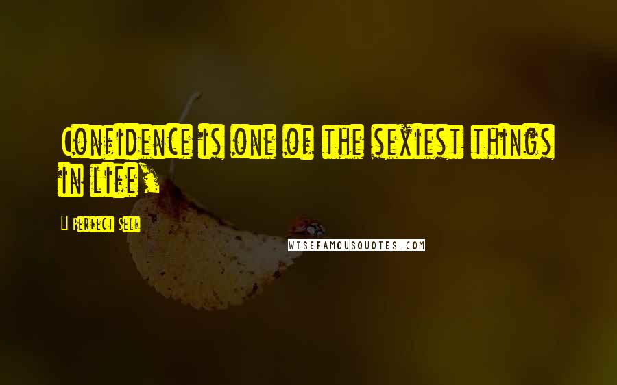 Perfect Self Quotes: Confidence is one of the sexiest things in life,