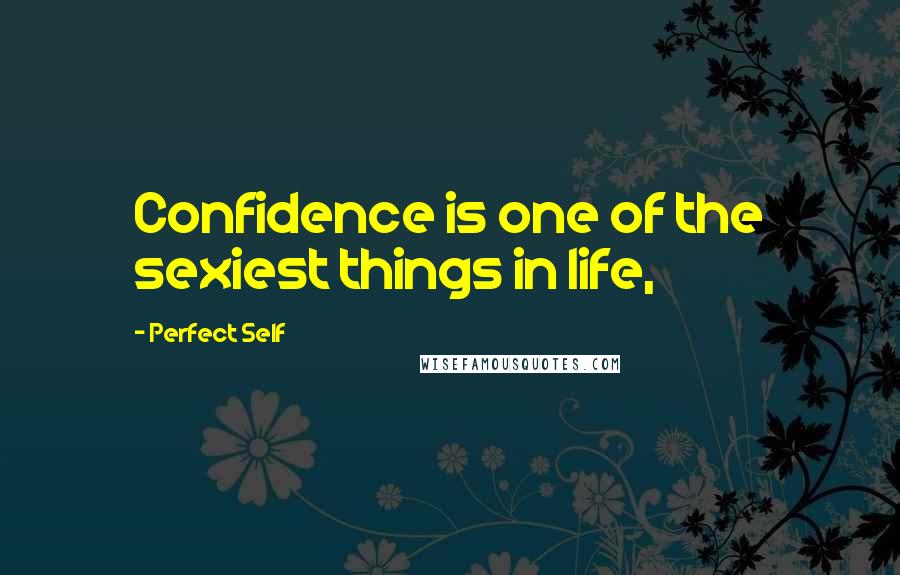 Perfect Self Quotes: Confidence is one of the sexiest things in life,