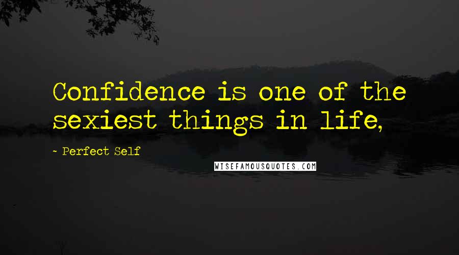 Perfect Self Quotes: Confidence is one of the sexiest things in life,