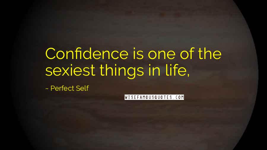 Perfect Self Quotes: Confidence is one of the sexiest things in life,