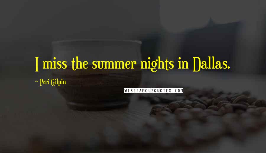 Peri Gilpin Quotes: I miss the summer nights in Dallas.