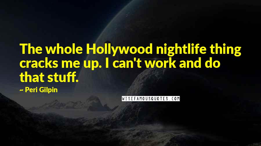Peri Gilpin Quotes: The whole Hollywood nightlife thing cracks me up. I can't work and do that stuff.