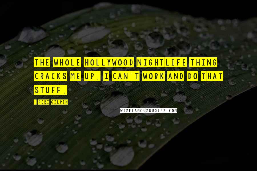 Peri Gilpin Quotes: The whole Hollywood nightlife thing cracks me up. I can't work and do that stuff.