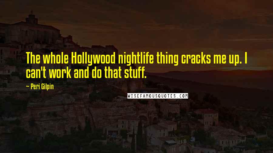 Peri Gilpin Quotes: The whole Hollywood nightlife thing cracks me up. I can't work and do that stuff.