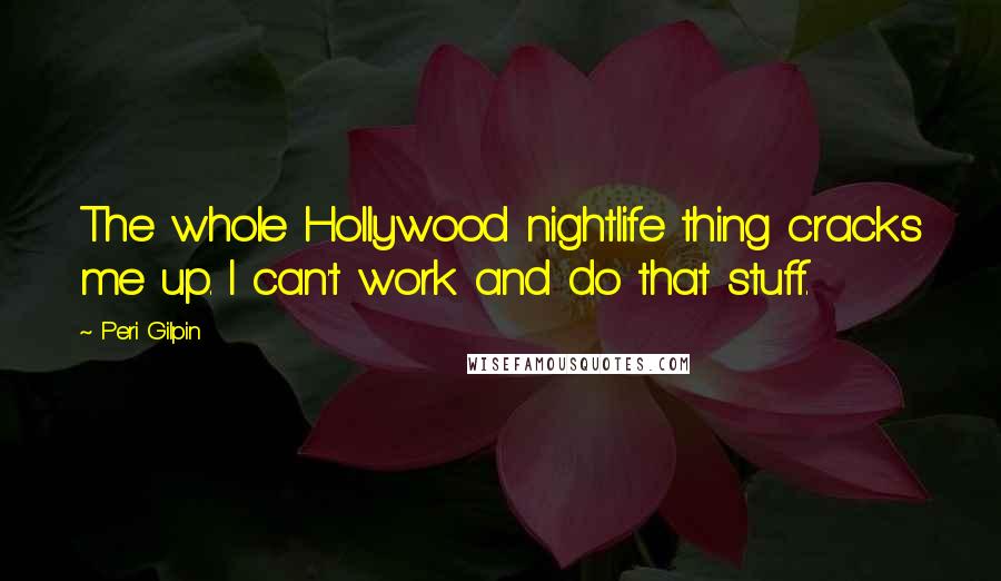 Peri Gilpin Quotes: The whole Hollywood nightlife thing cracks me up. I can't work and do that stuff.