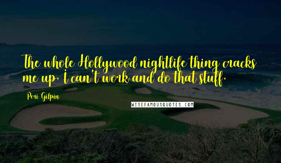 Peri Gilpin Quotes: The whole Hollywood nightlife thing cracks me up. I can't work and do that stuff.