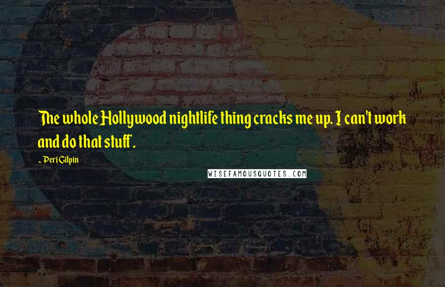 Peri Gilpin Quotes: The whole Hollywood nightlife thing cracks me up. I can't work and do that stuff.