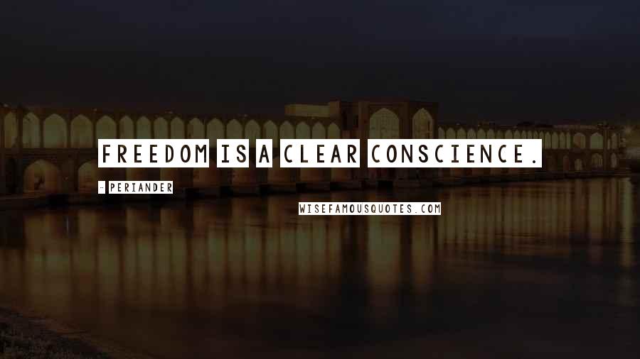 Periander Quotes: Freedom is a clear conscience.