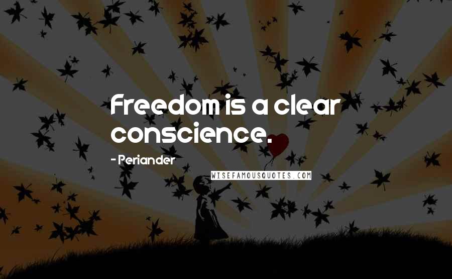 Periander Quotes: Freedom is a clear conscience.