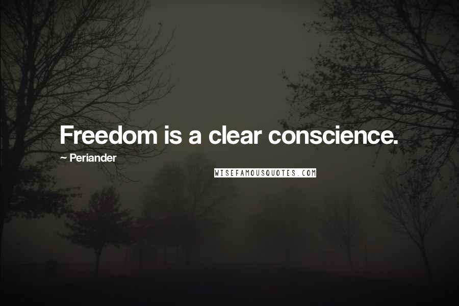 Periander Quotes: Freedom is a clear conscience.