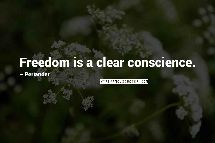 Periander Quotes: Freedom is a clear conscience.