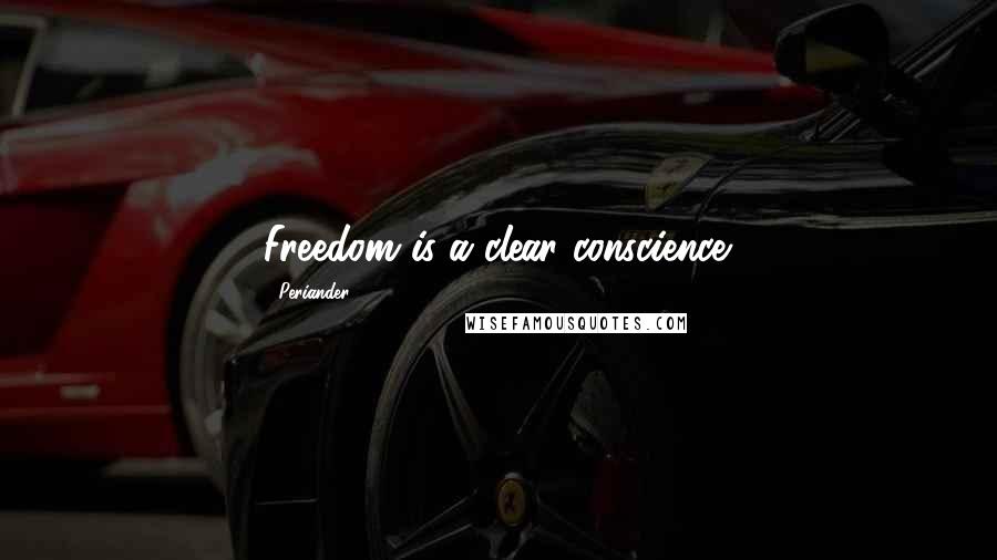 Periander Quotes: Freedom is a clear conscience.