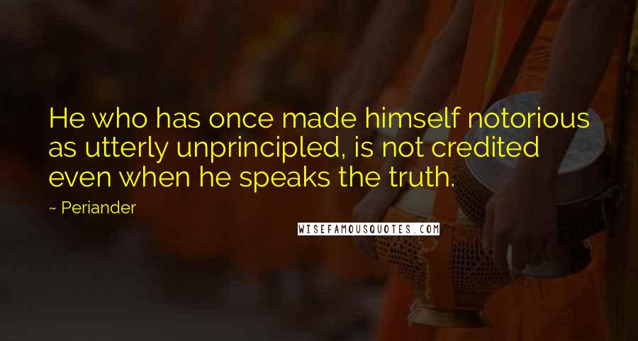 Periander Quotes: He who has once made himself notorious as utterly unprincipled, is not credited even when he speaks the truth.