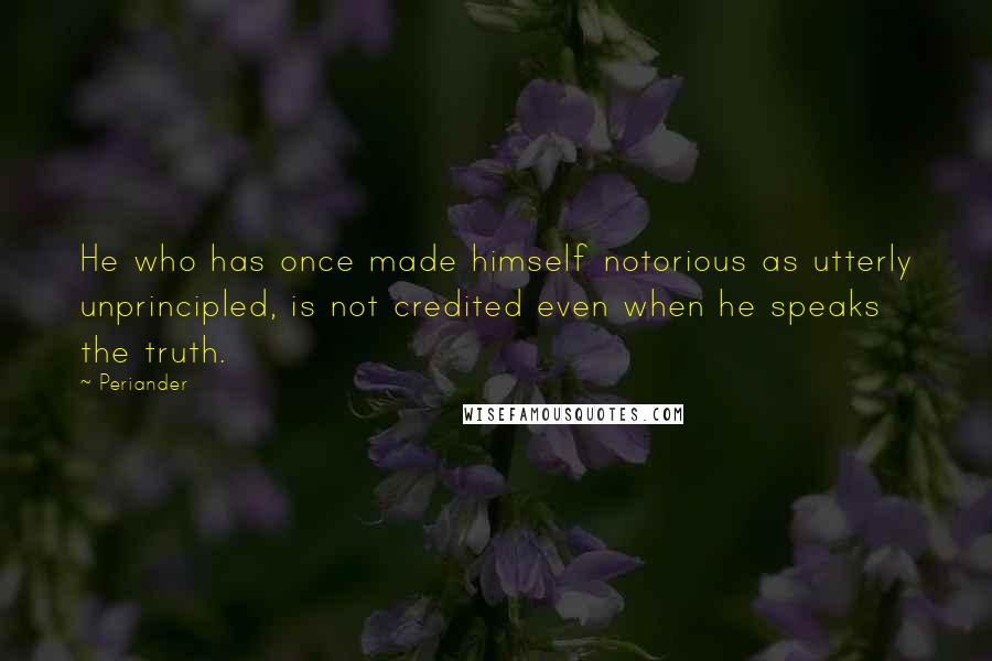 Periander Quotes: He who has once made himself notorious as utterly unprincipled, is not credited even when he speaks the truth.