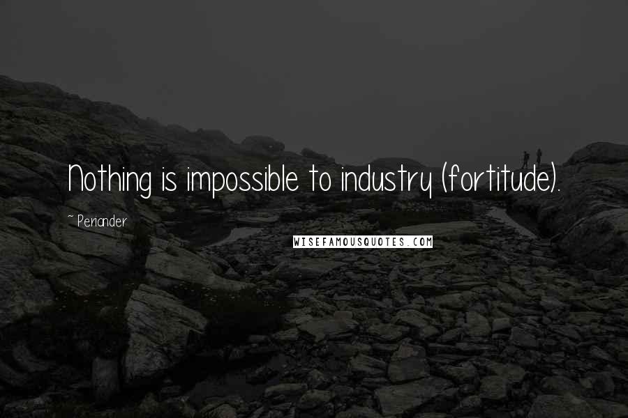 Periander Quotes: Nothing is impossible to industry (fortitude).